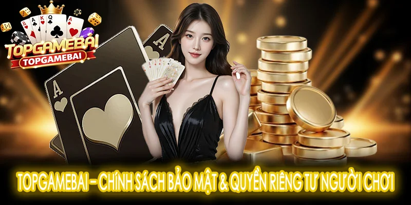 TopGameBai – Chính sách bảo mật & quyền riêng tư người chơi