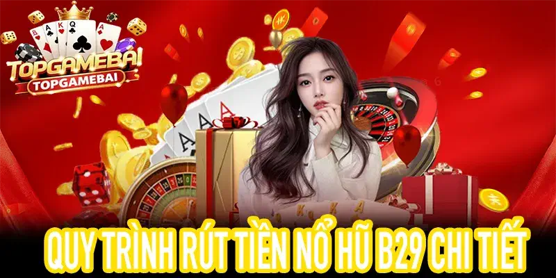 Hướng dẫn rút tiền nổ hũ B29 minh bạch và nhanh chóng